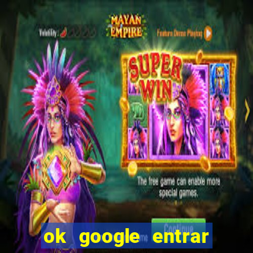 ok google entrar no jogo de c****